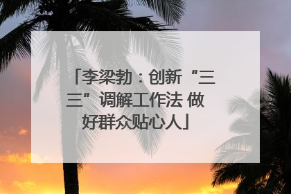 李梁勃：创新“三三”调解工作法 做好群众贴心人