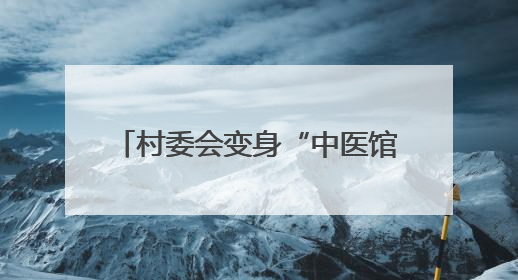 村委会变身“中医馆” 四川平昌以惠民活动为载体推动中医药文化在乡村落地