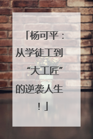 杨可平：从学徒工到“大工匠”的逆袭人生！