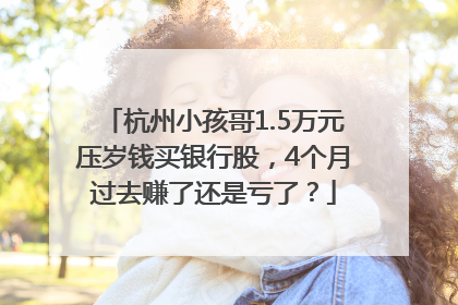 杭州小孩哥1.5万元压岁钱买银行股，4个月过去赚了还是亏了？