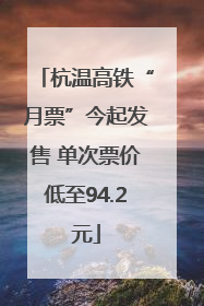 杭温高铁“月票”今起发售 单次票价低至94.2元
