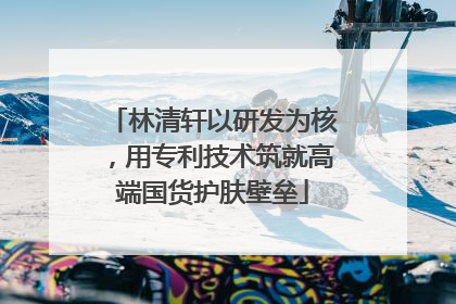 林清轩以研发为核，用专利技术筑就高端国货护肤壁垒