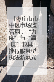 枣庄市市中区市场监管局：“力度”与“温度”兼具 推行服务型执法新范式