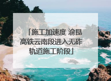 施工加速度 渝昆高铁云南段进入无砟轨道施工阶段