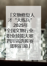 文物修复人才“大练兵” 2025年全国文物行业职业技能大赛四川省选拔赛即将启幕