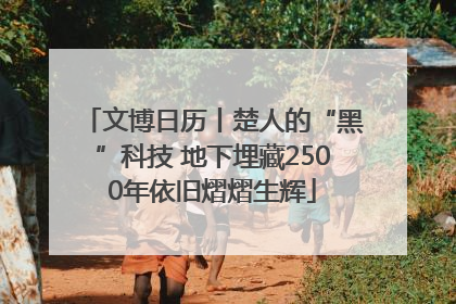 文博日历丨楚人的“黑”科技 地下埋藏2500年依旧熠熠生辉