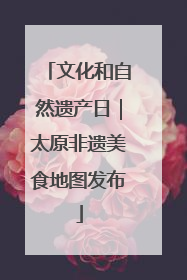 文化和自然遗产日｜太原非遗美食地图发布