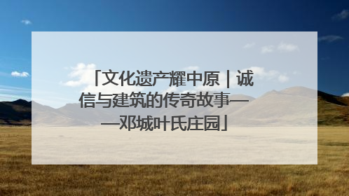 文化遗产耀中原｜诚信与建筑的传奇故事——邓城叶氏庄园
