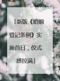 新版《婚姻登记条例》实施首日，仪式感拉满