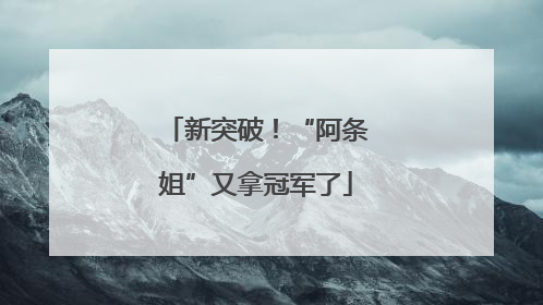新突破！“阿条姐”又拿冠军了