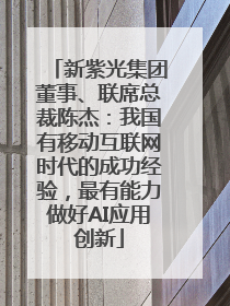 新紫光集团董事、联席总裁陈杰：我国有移动互联网时代的成功经验，最有能力做好AI应用创新