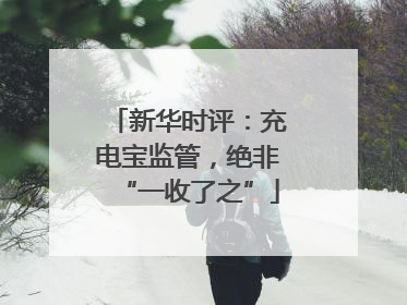 新华时评：充电宝监管，绝非“一收了之”