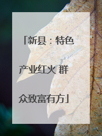 新县：特色产业红火 群众致富有方