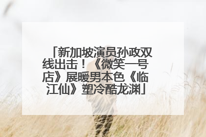 新加坡演员孙政双线出击！《微笑一号店》展暖男本色《临江仙》塑冷酷龙渊