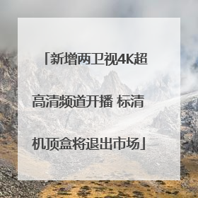 新增两卫视4K超高清频道开播 标清机顶盒将退出市场