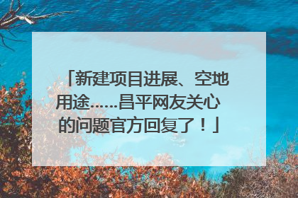 新建项目进展、空地用途……昌平网友关心的问题官方回复了！