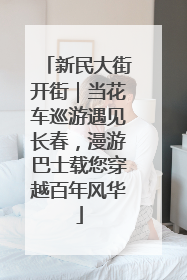 新民大街开街｜当花车巡游遇见长春，漫游巴士载您穿越百年风华