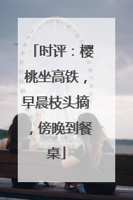 时评：樱桃坐高铁，早晨枝头摘，傍晚到餐桌