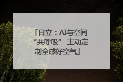 日立：AI与空间“共呼吸” 主动定制全感好空气