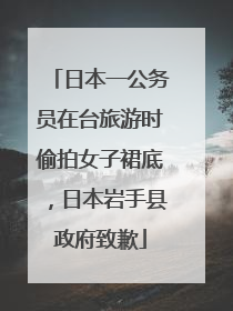 日本一公务员在台旅游时偷拍女子裙底，日本岩手县政府致歉