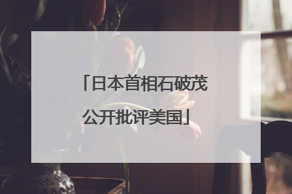 日本首相石破茂公开批评美国