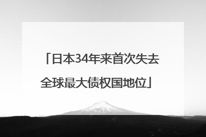 日本34年来首次失去全球最大债权国地位