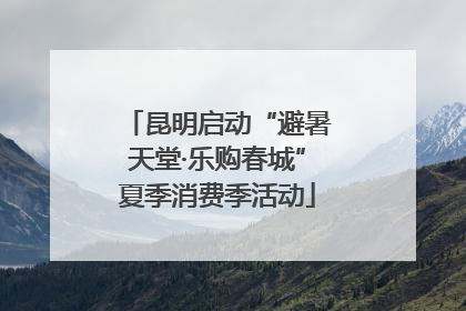 昆明启动“避暑天堂·乐购春城”夏季消费季活动