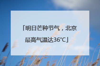 明日芒种节气，北京最高气温达36℃