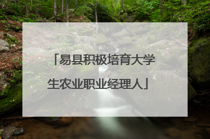 易县积极培育大学生农业职业经理人