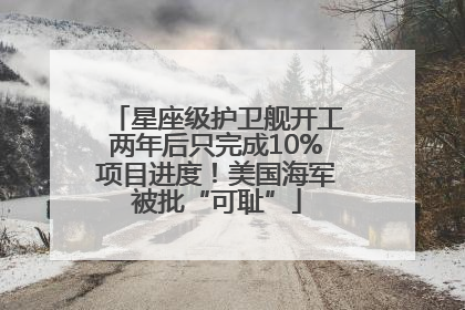 星座级护卫舰开工两年后只完成10%项目进度！美国海军被批“可耻”