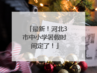 最新！河北3市中小学暑假时间定了！