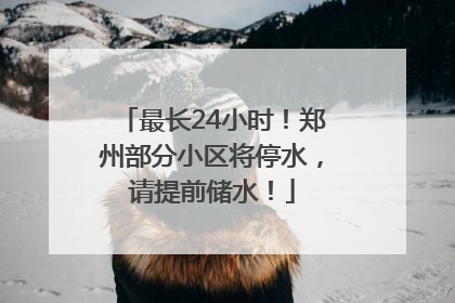 最长24小时！郑州部分小区将停水，请提前储水！