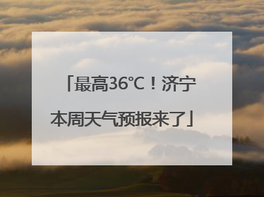 最高36℃！济宁本周天气预报来了