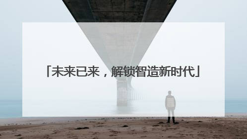 未来已来，解锁智造新时代