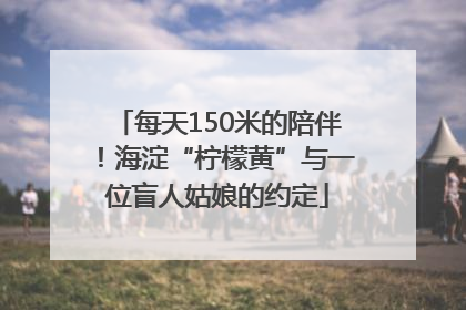 每天150米的陪伴！海淀“柠檬黄”与一位盲人姑娘的约定
