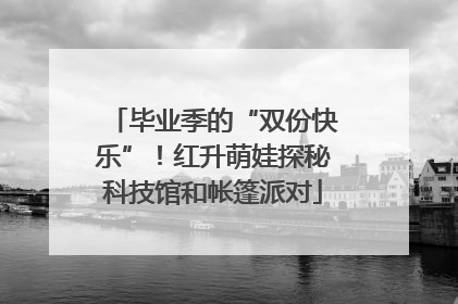 毕业季的“双份快乐”！红升萌娃探秘科技馆和帐篷派对