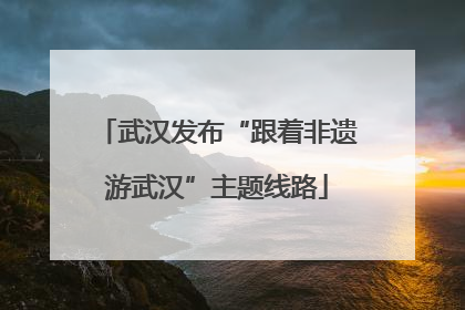 武汉发布“跟着非遗游武汉”主题线路