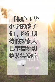桐庐玉华小学的孩子们，你们期待的探索大巴带着梦想整装待发啦