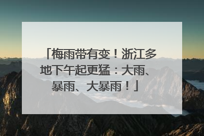 梅雨带有变！浙江多地下午起更猛：大雨、暴雨、大暴雨！