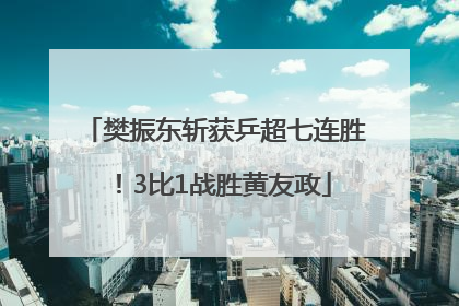 樊振东斩获乒超七连胜！3比1战胜黄友政