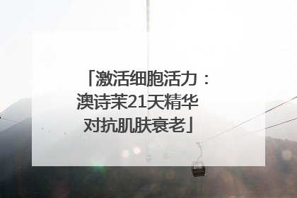 激活细胞活力：澳诗茉21天精华对抗肌肤衰老