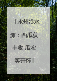 永州冷水滩：西瓜获丰收 瓜农笑开怀