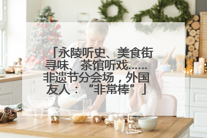 永陵听史、美食街寻味、茶馆听戏……非遗节分会场，外国友人：“非常棒”