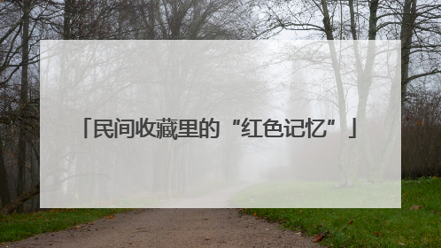 民间收藏里的“红色记忆”