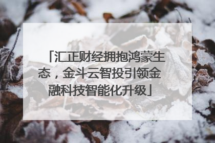 汇正财经拥抱鸿蒙生态，金斗云智投引领金融科技智能化升级