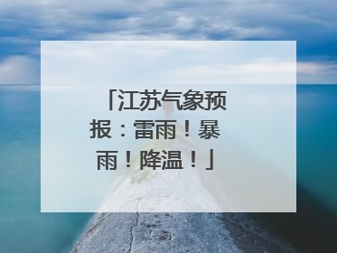 江苏气象预报：雷雨！暴雨！降温！