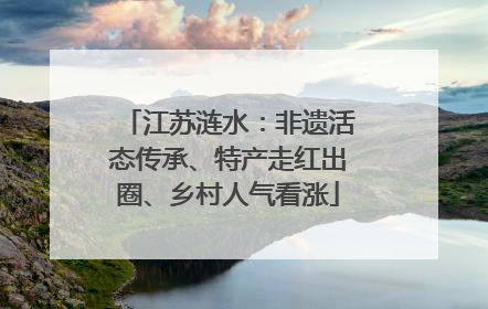 江苏涟水：非遗活态传承、特产走红出圈、乡村人气看涨