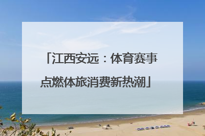 江西安远：体育赛事点燃体旅消费新热潮