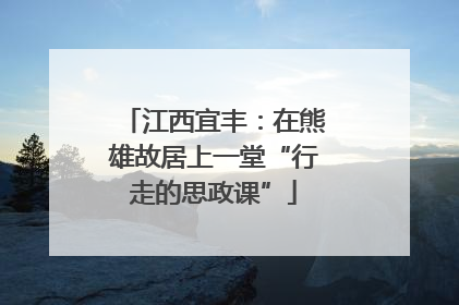 江西宜丰：在熊雄故居上一堂“行走的思政课”