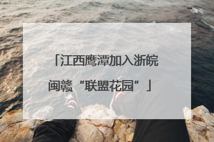江西鹰潭加入浙皖闽赣“联盟花园”
